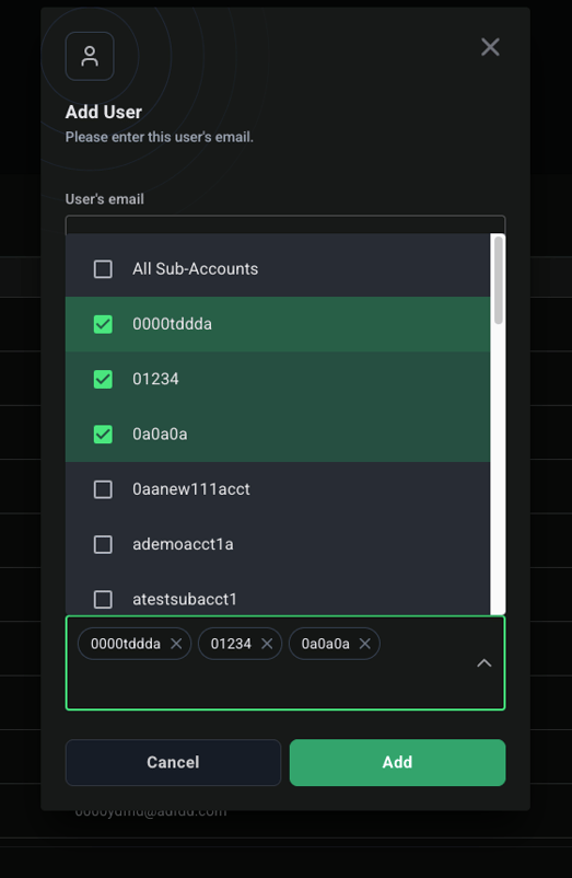 o 
Add User 
Please enter this user's email. 
User's email 
All Sub-Accounts 
OOOOtddda 
01234 
OaOaOa 
Oaanewl 1 1 acct 
ademoacctl a 
atestsubacctl 
OOOOtddda 
x 
01234 
x 
oaoaoa 